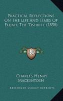 Practical Reflections On The Life And Times Of Elijah, The Tishbite (1850)