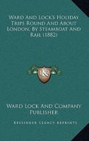 Ward And Lock's Holiday Trips Round And About London, By Steamboat And Rail (1882)