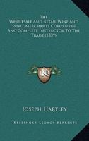 The Wholesale And Retail Wine And Spirit Merchants Companion And Complete Instructor To The Trade (1839)