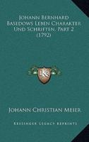 Johann Bernhard Basedows Leben Charakter Und Schriften, Part 2 (1792)