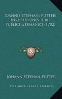 Joannis Stephani Putteri Institutiones Juris Publici Germanici (1782)