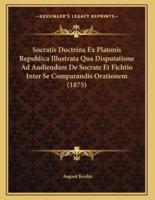 Socratis Doctrina Ex Platonis Republica Illustrata Qua Disputatione Ad Audiendam De Socrate Et Fichtio Inter Se Comparandis Orationem (1875)