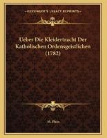 Ueber Die Kleidertracht Der Katholischen Ordensgeistlichen (1782)