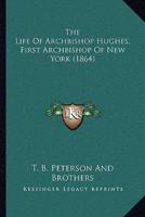 The Life Of Archbishop Hughes, First Archbishop Of New York (1864)