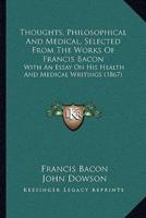 Thoughts, Philosophical And Medical, Selected From The Works Of Francis Bacon