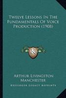 Twelve Lessons In The Fundamentals Of Voice Production (1908)
