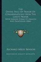 The Divine Rule Of Prayer Or Considerations Upon The Lord's Prayer