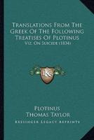 Translations From The Greek Of The Following Treatises Of Plotinus