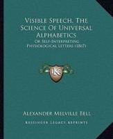 Visible Speech, The Science Of Universal Alphabetics