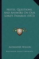 Notes, Questions, And Answers On Our Lord's Parables (1872)