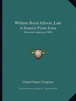 William Boyd Allison, Late A Senator From Iowa