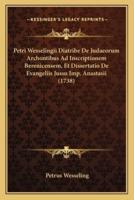 Petri Wesselingii Diatribe De Judaeorum Archontibus Ad Inscriptionem Berenicensem, Et Dissertatio De Evangeliis Jussu Imp. Anastasii (1738)