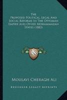 The Proposed Political, Legal And Social Reforms In The Ottoman Empire And Other Mohammadan States (1883)
