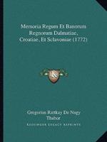 Memoria Regum Et Banorum Regnorum Dalmatiae, Croatiae, Et Sclavoniae (1772)