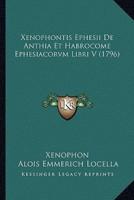 Xenophontis Ephesii De Anthia Et Habrocome Ephesiacorvm Libri V (1796)