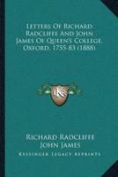 Letters Of Richard Radcliffe And John James Of Queen's College, Oxford, 1755-83 (1888)