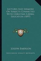 Lectures And Sermons On Subjects Connected With Christian Liberal Education (1897)