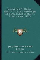 Panegyrique De Henri Le Grand, Ou Eloge Historique De Henri IV, Roi De France Et De Navarre (1769)