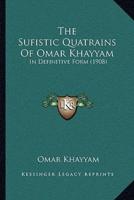 The Sufistic Quatrains Of Omar Khayyam