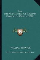The Life And Letters Of William Urwick, Of Dublin (1870)