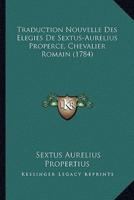 Traduction Nouvelle Des Elegies De Sextus-Aurelius Properce, Chevalier Romain (1784)