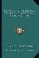 Memoirs Of Anne, Duchess Of Brittany, Twice Queen Of France (1855)
