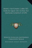 Marci Antonini Libri XII, Eorum Quae De Seipso Ad Seipsum Scripsit (1729)