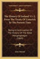 The History Of Ireland V1-2, From The Treaty Of Limerick To The Present Time