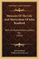 Memoirs Of The Life And Martyrdom Of John Bradford