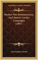 Mosby's War Reminiscences, And Stuart's Cavalry Campaigns (1887)