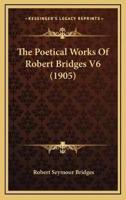 The Poetical Works Of Robert Bridges V6 (1905)
