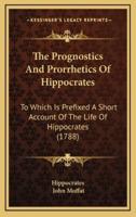 The Prognostics And Prorrhetics Of Hippocrates