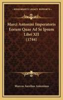 Marci Antonini Imperatoris Eorum Quae Ad Se Ipsum Libri XII (1744)
