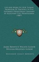 Life And Work Of J.R.W. Sloane, Professor Of Theology In The Reformed Presbyterian Seminary At Allegheny City, Pennsylvania (1887)