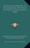 Maxims And Opinions Of Field Marshal His Grace The Duke Of Wellington (1845)
