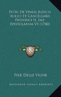 Petri De Vineis Judicis Aulici Et Cancellarii Friderici II, Imp. Epistolarum V1 (1740)