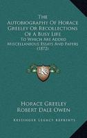 The Autobiography of Horace Greeley or Recollections of a Busy Life