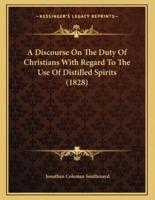 A Discourse On The Duty Of Christians With Regard To The Use Of Distilled Spirits (1828)