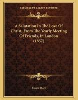 A Salutation In The Love Of Christ, From The Yearly Meeting Of Friends, In London (1857)