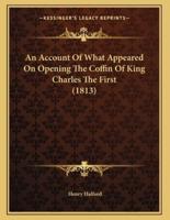 An Account Of What Appeared On Opening The Coffin Of King Charles The First (1813)