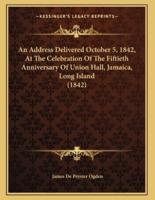 An Address Delivered October 5, 1842, At The Celebration Of The Fiftieth Anniversary Of Union Hall, Jamaica, Long Island (1842)