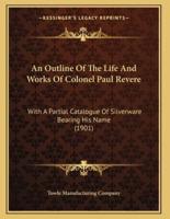 An Outline Of The Life And Works Of Colonel Paul Revere