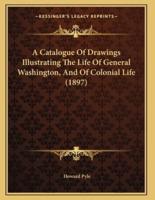 A Catalogue Of Drawings Illustrating The Life Of General Washington, And Of Colonial Life (1897)