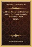 Address Before The Historical Society Of Pennsylvania By William B. Reed (1848)