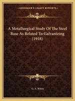 A Metallurgical Study Of The Steel Base As Related To Galvanizing (1918)