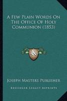 A Few Plain Words On The Office Of Holy Communion (1853)