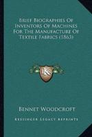 Brief Biographies Of Inventors Of Machines For The Manufacture Of Textile Fabrics (1863)