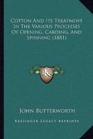Cotton And Its Treatment In The Various Processes Of Opening, Carding, And Spinning (1881)