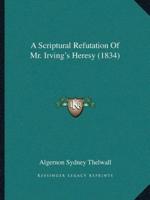 A Scriptural Refutation Of Mr. Irving's Heresy (1834)