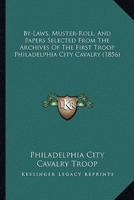 By-Laws, Muster-Roll, And Papers Selected From The Archives Of The First Troop Philadelphia City Cavalry (1856)